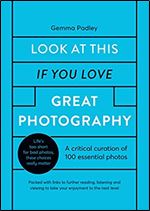 Look At This If You Love Great Photography: A critical curation of 100 essential photos  Packed with links to further reading, listening and viewing to take your enjoyment to the next level