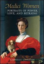 Medici Women: Portraits of Power, Love and Betrayal from the Court of Duke Cosimo I
