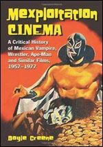 Mexploitation cinema : a critical history of Mexican vampire, wrestler, ape-man, and similar films, 1957-1977