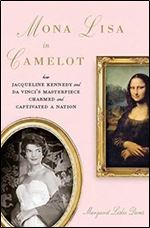 Mona Lisa in Camelot: How Jacqueline Kennedy and Da Vinci's Masterpiece Charmed and Captivated a Nation