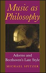 Music as Philosophy: Adorno and Beethoven's Late Style (Musical Meaning and Interpretation)