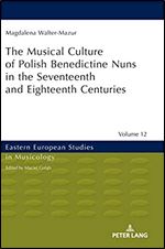 Musical Culture of Polish Benedictine Nuns in the 17th and 18th Centuries (Eastern European Studies in Musicology)