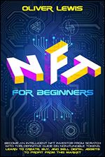 NFT For Beginners: Become An Intelligent NFT Investor From Scratch With This Definitive Guide On Non-Fungible Tokens. Learn To Create, Buy, And Sell Digital Assets To Profit From This Market