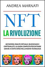 NFT LA RIVOLUZIONE: Metaverso, Realt Virtuale, Blockchain e Criptovalute: la guida completa per entrare (anche a costo zero) nella nuova rivoluzione tecnologica. (Finanza e Mercati) (Italian Edition)
