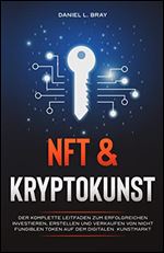 NFT und KRYPTOKUNST: Der komplette Leitfaden zum erfolgreichen Investieren, Erstellen und Verkaufen von nicht fungiblen Token auf dem digitalen Kunstmarkt (German Edition)