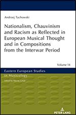 Nationalism, Chauvinism and Racism as Reflected in European Musical Thought and in Compositions from the Interwar Period (Eastern European Studies in Musicology)
