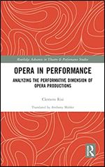 Opera in Performance: Analyzing the Performative Dimension of Opera Productions (Routledge Advances in Theatre & Performance Studies)