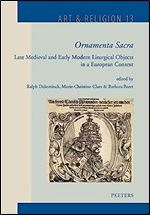 Ornamenta Sacra: Late Medieval and Early Modern Liturgical Objects in a European Context (Art & Religion, 13) (French Edition)