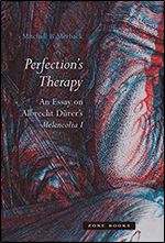 Perfection s Therapy: An Essay on Albrecht D rer s Melencolia I (Zone Books)
