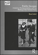 Public Images: Celebrity, Photojournalism, and the Making of the Tabloid Press (Photography, History: History, Photography)