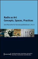 Radio as Art: Concepts, Spaces, Practices (Schriftenreihe f r K nstlerpublikationen)