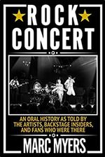 Rock Concert: An Oral History as Told by the Artists, Backstage Insiders, and Fans Who Were There