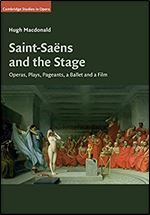 Saint-Sa ns and the Stage: Operas, Plays, Pageants, a Ballet and a Film (Cambridge Studies in Opera)