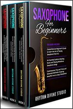 Saxophone for Beginners: 3 in 1- Comprehensive Beginner s Guide+ An Essential Guide to Reading Music and Playing Melodious Saxophone Songs+ Contemporary Tips and Tricks and Advanced Methods