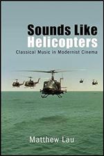 Sounds Like Helicopters: Classical Music in Modernist Cinema (SUNY series, Horizons of Cinema)