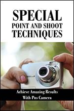 Special Point And Shoot Techniques: Achieve Amazing Results With PNS Camera