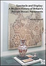 Spectacle and Display: A Modern History of Britain's Roman Mosaic Pavements (Archaeopress Roman Archaeology)