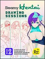 Steamy Hentai Drawing Sessions  Book 2: A Step-by-Step Guide Book to Mastering Drawing Beautiful Women (The Sexy Anime and Hentai Drawing Books)