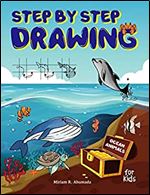 Step by Step Drawing Ocean Animals For Kids: How to Draw Book For Kids, Sharks, Whales, Clownfish, Dolphins, Seals, Crabs, Seahorse, Turtles, Octopus and Many More