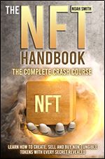 THE NFT HANDBOOK: THE COMPLETE CRASH COURSE. LEARN HOW TO CREATE, SELL AND BUY NON-FUNGIBLE TOKENS WITH EVERY SECRET REVEALED