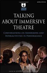 Talking about Immersive Theatre: Conversations on Immersions and Interactivities in Performance (Theatre Makers)