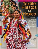 Textile Fiestas of Mexico: A Traveler s Guide to Celebrations, Markets, and Smart Shopping