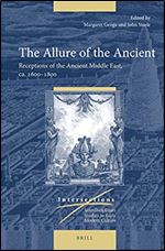 The Allure of the Ancient: Receptions of the Ancient Middle East, Ca. 1600-1800 (Intersections, 80)