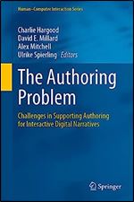 The Authoring Problem: Challenges in Supporting Authoring for Interactive Digital Narratives (Human Computer Interaction Series)