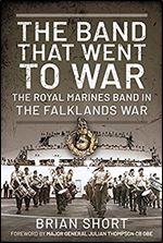 The Band That Went to War: The Royal Marine Band in the Falklands War