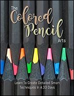 The Colored Pencil Arts: Learn To Create Detailed Smart Techniques In A 30 Days