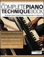 The Complete Piano Technique Book: The Complete Guide to Keyboard & Piano Technique with over 140 Exercises