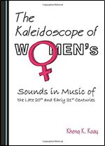 The Kaleidoscope of Womens Sounds in Music of the Late 20th and Early 21st Centuries