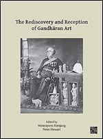 The Rediscovery and Reception of Gandharan Art: Proceedings of the Fourth International Workshop of the Gandhara Connections Project, University of Oxford, 24th-26th March, 2021