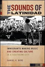 The Sounds of Latinidad: Immigrants Making Music and Creating Culture in a Southern City (Social Transformations in American Anthropology, 4)