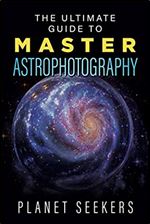 The Ultimate Guide To Master Astrophotography
