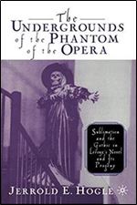 The Undergrounds of The Phantom of the Opera: Sublimation and the Gothic in Lerouxs Novel and Its Progeny