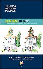 The Urban Sketching Handbook Color First, Ink Later: A Dynamic Approach to Drawing and Painting on Location (Volume 15) (Urban Sketching Handbooks, 15)