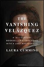 The Vanishing Velazquez: A 19th Century Bookseller's Obsession with a Lost Masterpiece