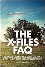 The X-files FAQ: All That's Left to Know about Global Conspiracy, Aliens, Lazarus Species, and Monsters of the Week