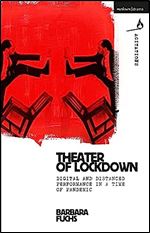 Theater of Lockdown: Digital and Distanced Performance in a Time of Pandemic (Methuen Drama Agitations: Text, Politics and Performances)