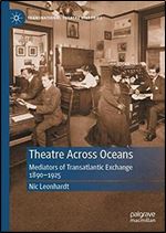 Theatre Across Oceans: Mediators of Transatlantic Exchange, 1890 1925 (Transnational Theatre Histories)