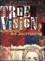 True Vision: Authentic Art Journaling (Quarry Books)