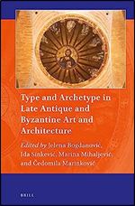 Type and Archetype in Late Antique and Byzantine Art and Architecture (Art and Material Culture in Medieval and Renaissance Europe, 19)