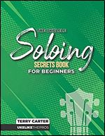 Ukulele Soloing Secrets Book For Beginners: Uke Like The Pros