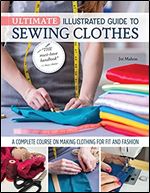 Ultimate Illustrated Guide to Sewing Clothes: A Complete Course on Making Clothing for Fit and Fashion (Landauer) Installing Zippers, Using Notions, Slopers, Patterns, Tailoring, Alterations, and More