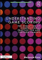 Understanding Game Scoring: The Evolution of Compositional Practice for and through Gaming (Perspectives on Music Production)