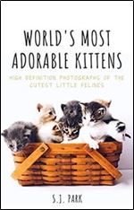 WORLD'S MOST ADORABLE KITTENS: High Definition Photographs of the Cutest Felines