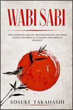 Wabi Sabi: The Japanese Art of Impermanence. Nothing Lasts, Nothing is Finished, Nothing is Perfect