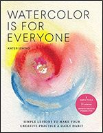 Watercolor Is for Everyone: Simple Lessons to Make Your Creative Practice a Daily Habit - 3 Simple Tools, 21 Lessons, Infinite Creative Possibilities (Art is for Everyone)