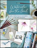 Watercolor for the Soul: Simple painting projects for beginners, to calm, soothe and inspire